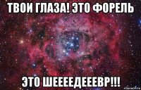 твои глаза! это форель это шеееедееевр!!!