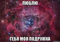 люблю тебя моя подружка