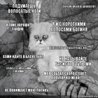 подумаешь, волосатые ноги не называйте басистов тупыми я и с короткими волосами богиня не понимают мою логику сами идите в баскетбол почему меня не шипперят моя собака скоро станет популярнее меня я тоже хорошо танцую сплю с открытыми глазами не пускают в андеграунд, йоу