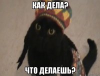 как дела? что делаешь?