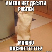 у меня нет десяти рублей можно посратттттть!