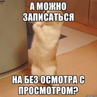 А можно записаться на без осмотра с просмотром?