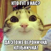 кто тут у нас? да этоже вероничка клубничка!