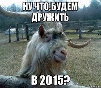 Ну что,будем дружить В 2015?