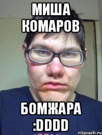Миша Комаров Бомжара :DDDD
