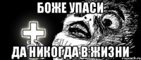 Боже упаси Да никогда в жизни