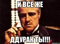 И все же Ддурак ты!!!