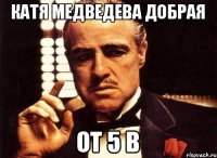 Катя медведева добрая От 5 в