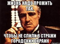 Жизнь надо прожить так, чтобы не слили в Стражи Городских Окраин