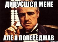 Дивуєшся мене Але я попереджав