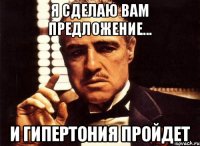 Я сделаю Вам предложение... и гипертония пройдет