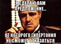 Я сделаю Вам предложение... от которого ГИПЕРТОНИЯ не сможет отказаться