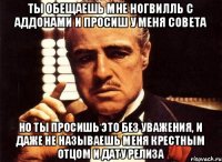 ты обещаешь мне Ногвилль с аддонами и просиш у меня совета но ты просишь это без уважения, и даже не называешь меня крестным отцом и дату релиза