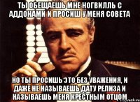 ты обещаешь мне Ногвилль с аддонами и просиш у меня совета но ты просишь это без уважения, и даже не называешь дату релиза и называешь меня крестным отцом