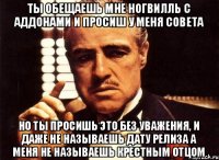 ты обещаешь мне Ногвилль с аддонами и просиш у меня совета но ты просишь это без уважения, и даже не называешь дату релиза а меня не называешь крестным отцом