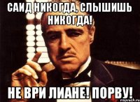 Саид никогда, слышишь никогда! Не ври Лиане! Порву!