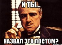 и ты... назвал это постом?