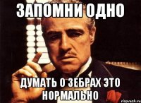 запомни одно думать о зебрах это нормально