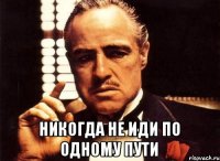  никогда не иди по одному пути