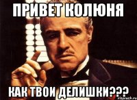 привет колюня как твои делишки???