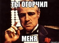 Ты огорчил Меня