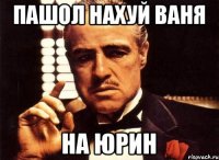 пашол нахуй ваня на юрин