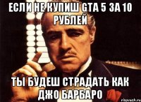 Если не купиш GTA 5 за 10 рублей Ты будеш страдать как Джо Барбаро