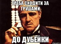 ТРЕБА СХОДИТИ ЗА ГРУШАМИ ДО ДУБЕЙКИ