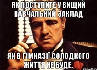 Як поступите у вищий навчальний заклад Як в гімназії Солодкого життя не буде.