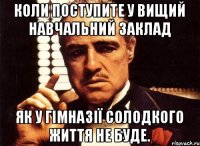 Коли поступите у вищий навчальний заклад Як у гімназії Солодкого життя не буде.