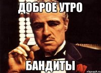 доброе утро бандиты