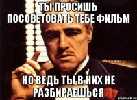 Ты просишь посоветовать тебе фильм Но ведь ты в них не разбираешься