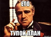 ето тупой план