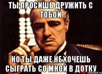 Ты просишь дружить с тобой Но ты даже не хочешь сыграть со мной в дотку