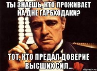 Ты знаешь, кто проживает на дне Гарбходаки? Тот, кто предал доверие высших сил...