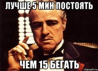 Лучше 5 мин постоять Чем 15 бегать