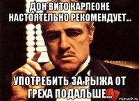 Дон Вито Карлеоне настоятельно рекомендует... употребить за Рыжа от греха подальше...