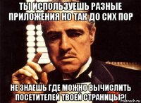 ты используешь разные приложения но так до сих пор не знаешь где можно вычислить посетителей твоей страницы?!