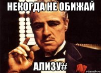 Некогда не обижай Ализу#