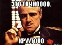 это точноооо. круутооо