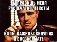 ты просишь меня распечатать тексты но ты даже не скинул их в doc формате