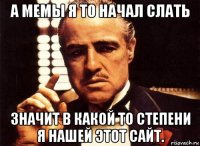 а мемы я то начал слать значит в какой то степени я нашей этот сайт.