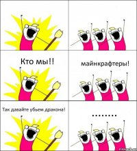   Кто мы!! майнкрафтеры! Так давайте убьем дракона! ........