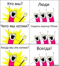 Кто мы? Люди Чего мы хотим? Надрать задницу Обаме Когда мы это хотим? Всегда!