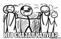  кто сказал калуга?