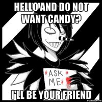 hello and do not want candy? i'll be your friend