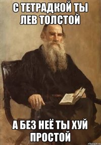 с тетрадкой ты лев толстой а без неё ты хуй простой