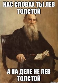 Нас словах ты Лев толстой А на деле не Лев Толстой