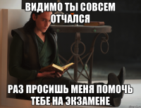 Видимо ты совсем отчался Раз просишь меня помочь тебе на экзамене