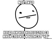 МОЁ ЛИЦО КОГДА КИРИЛЛ НЕ ПЕРЕСТАЛ СО МНОЙ СПОРИТЬ И НАПИСАЛ "ХД"